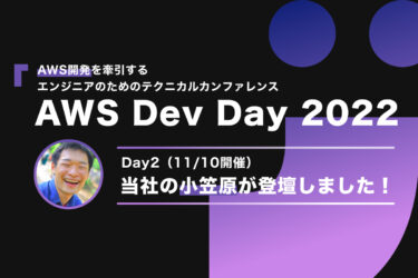 【AWS】開発を牽引するエンジニアのためのテクニカルカンファレンス「AWS Dev Day 2022 Day2(11/10開催)」に当社の小笠原が登壇しました！